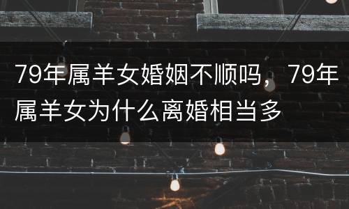 79年属羊女婚姻不顺吗，79年属羊女为什么离婚相当多