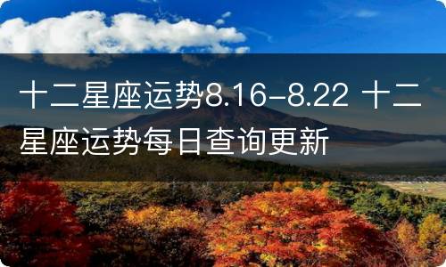 十二星座运势8.16-8.22 十二星座运势每日查询更新