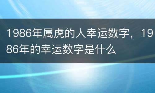 1986年属虎的人幸运数字，1986年的幸运数字是什么