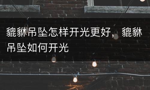 貔貅吊坠怎样开光更好，貔貅吊坠如何开光