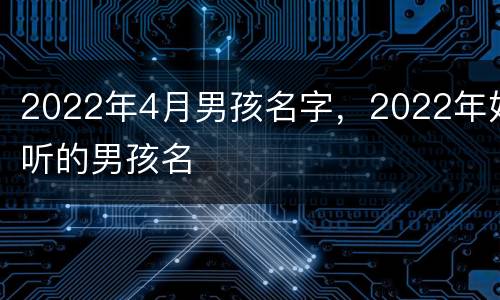 2022年4月男孩名字，2022年好听的男孩名