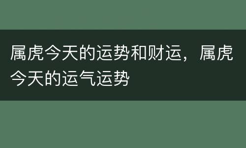 属虎今天的运势和财运，属虎今天的运气运势