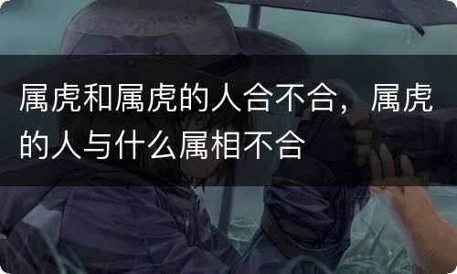 属虎和属虎的人合不合，属虎的人与什么属相不合