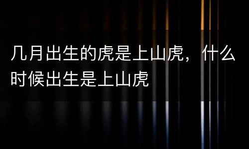 几月出生的虎是上山虎，什么时候出生是上山虎