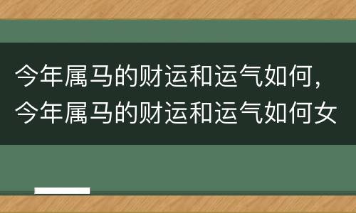今年属马的财运和运气如何，今年属马的财运和运气如何女