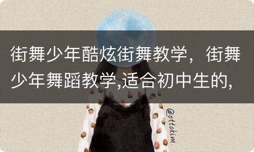 街舞少年酷炫街舞教学，街舞少年舞蹈教学,适合初中生的,体现青春活力