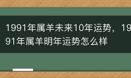 1991年属羊未来10年运势，1991年属羊明年运势怎么样