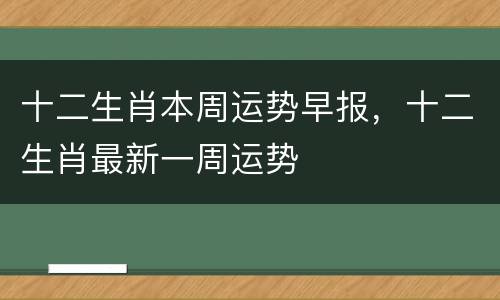 十二生肖本周运势早报，十二生肖最新一周运势