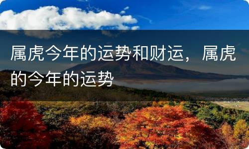 属虎今年的运势和财运，属虎的今年的运势