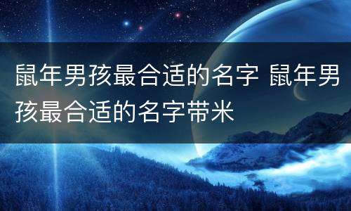 鼠年男孩最合适的名字 鼠年男孩最合适的名字带米