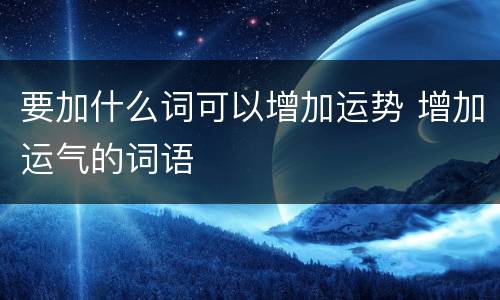 要加什么词可以增加运势 增加运气的词语