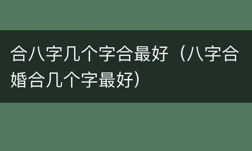 合八字几个字合最好（八字合婚合几个字最好）