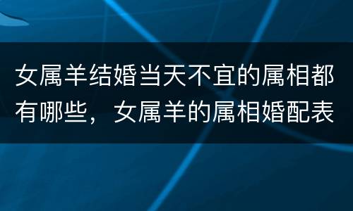 女属羊结婚当天不宜的属相都有哪些，女属羊的属相婚配表大全