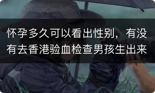 怀孕多久可以看出性别，有没有去香港验血检查男孩生出来是女孩的