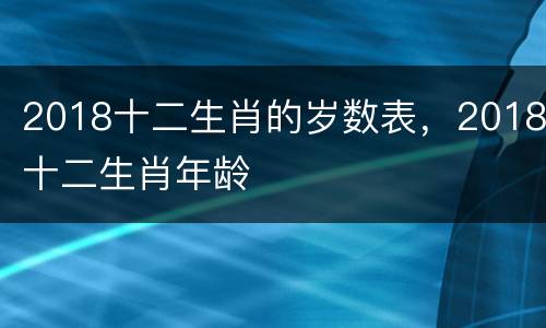 2018十二生肖的岁数表，2018十二生肖年龄
