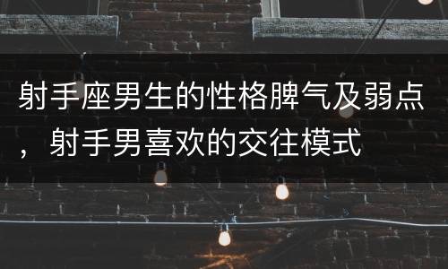 射手座男生的性格脾气及弱点，射手男喜欢的交往模式