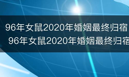 96年女鼠2020年婚姻最终归宿 96年女鼠2020年婚姻最终归宿是