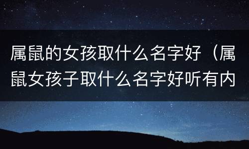 属鼠的女孩取什么名字好（属鼠女孩子取什么名字好听有内涵）