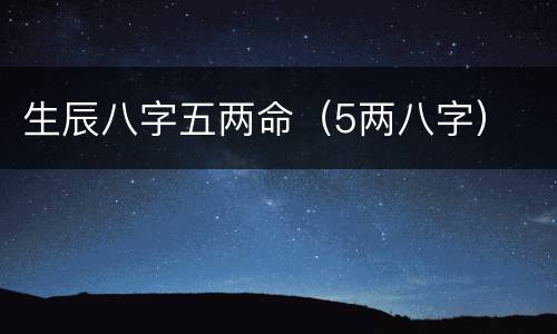 生辰八字五两命（5两八字）