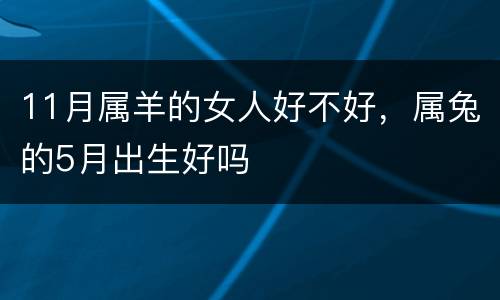 11月属羊的女人好不好，属兔的5月出生好吗
