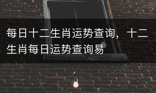 每日十二生肖运势查询，十二生肖每日运势查询易