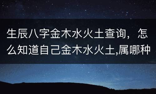 生辰八字金木水火土查询，怎么知道自己金木水火土,属哪种