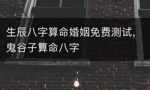 生辰八字算命婚姻免费测试，鬼谷子算命八字