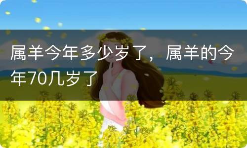 属羊今年多少岁了，属羊的今年70几岁了