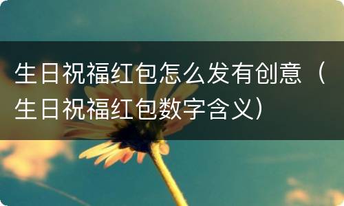 生日祝福红包怎么发有创意（生日祝福红包数字含义）