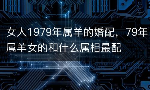女人1979年属羊的婚配，79年属羊女的和什么属相最配