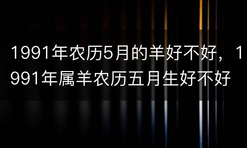 1991年农历5月的羊好不好，1991年属羊农历五月生好不好