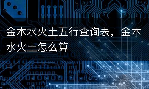 金木水火土五行查询表，金木水火土怎么算