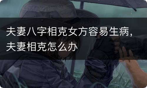 夫妻八字相克女方容易生病，夫妻相克怎么办