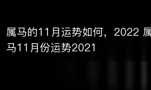 属马的11月运势如何，2022 属马11月份运势2021
