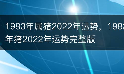 1983年属猪2022年运势，1983年猪2022年运势完整版