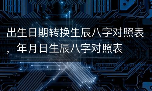 出生日期转换生辰八字对照表，年月日生辰八字对照表