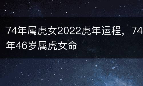 74年属虎女2022虎年运程，74年46岁属虎女命