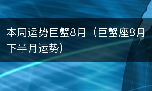 本周运势巨蟹8月（巨蟹座8月下半月运势）