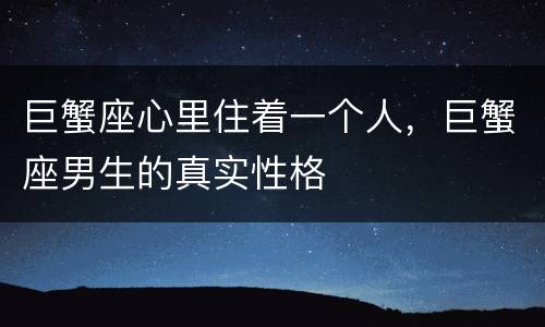 巨蟹座心里住着一个人，巨蟹座男生的真实性格