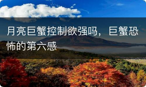 月亮巨蟹控制欲强吗，巨蟹恐怖的第六感