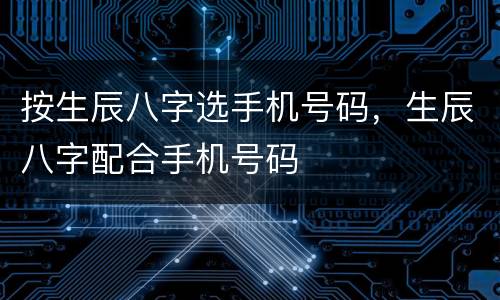 按生辰八字选手机号码，生辰八字配合手机号码