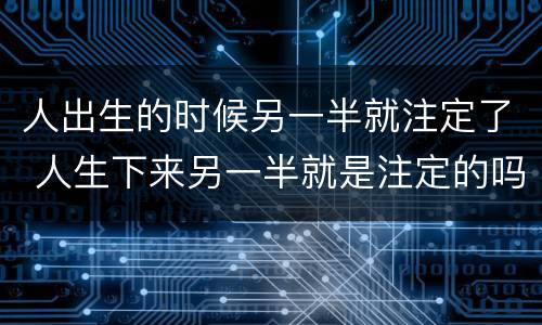 人出生的时候另一半就注定了 人生下来另一半就是注定的吗