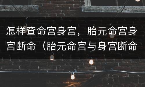 怎样查命宫身宫，胎元命宫身宫断命（胎元命宫与身宫断命方法）