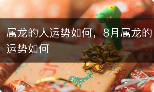 属龙的人运势如何，8月属龙的运势如何