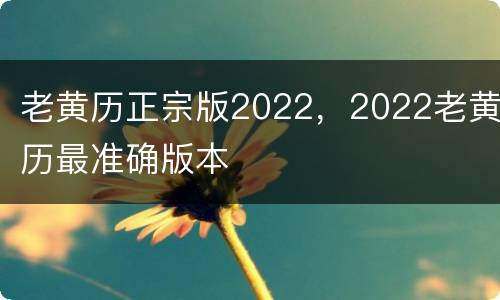 老黄历正宗版2022，2022老黄历最准确版本