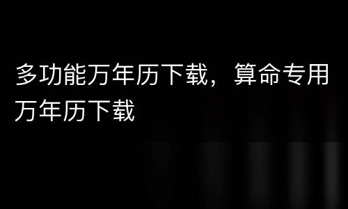 多功能万年历下载，算命专用万年历下载