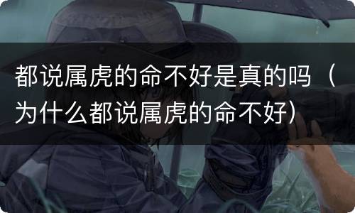 都说属虎的命不好是真的吗（为什么都说属虎的命不好）