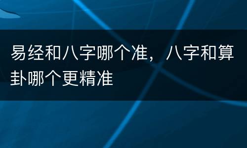 易经和八字哪个准，八字和算卦哪个更精准