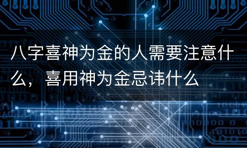 八字喜神为金的人需要注意什么，喜用神为金忌讳什么