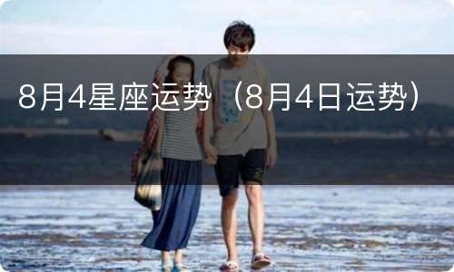 8月4星座运势（8月4日运势）